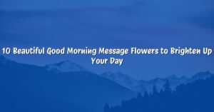10 Beautiful Good Morning Message Flowers to Brighten Up Your Day