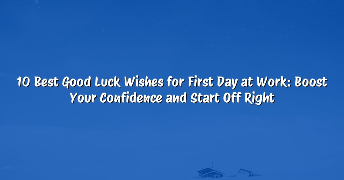 10 Best Good Luck Wishes for First Day at Work: Boost Your Confidence and Start Off Right