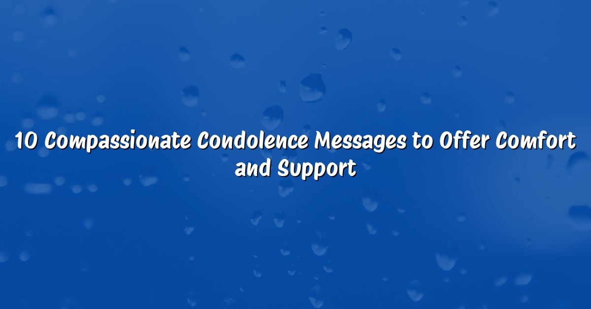 10 Compassionate Condolence Messages to Offer Comfort and Support