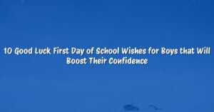 10 Good Luck First Day of School Wishes for Boys that Will Boost Their Confidence