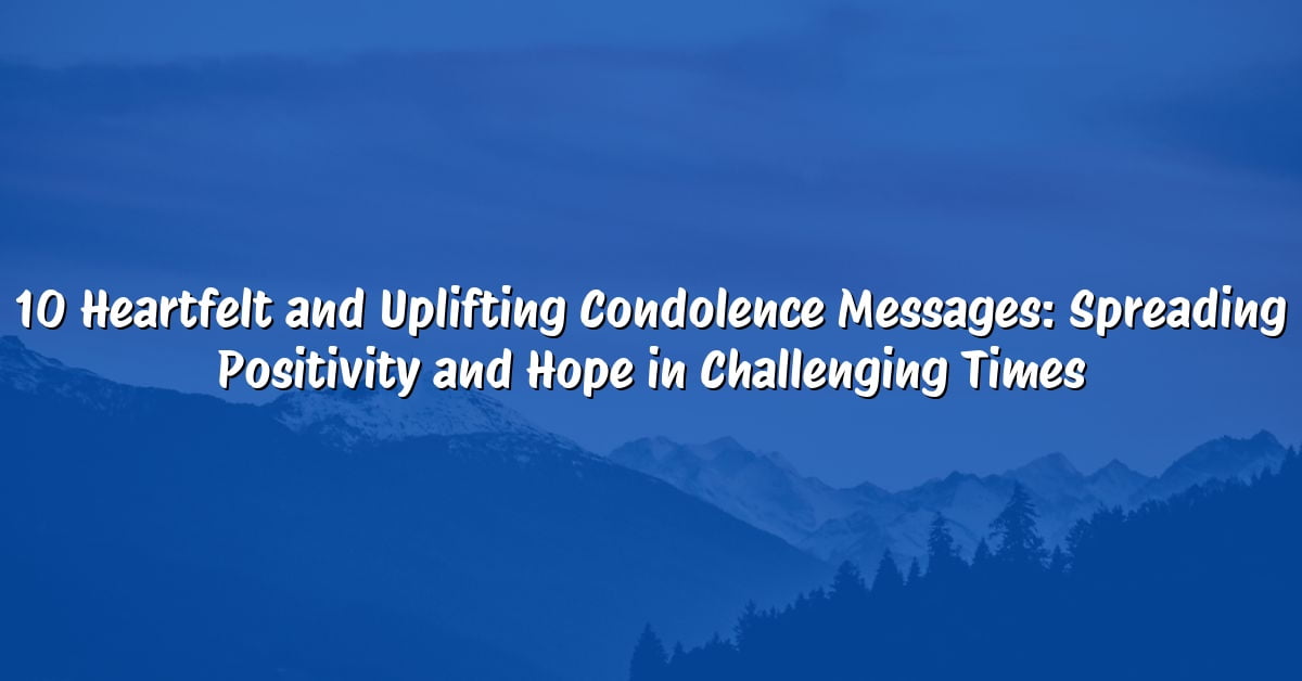 10 Heartfelt and Uplifting Condolence Messages: Spreading Positivity and Hope in Challenging Times