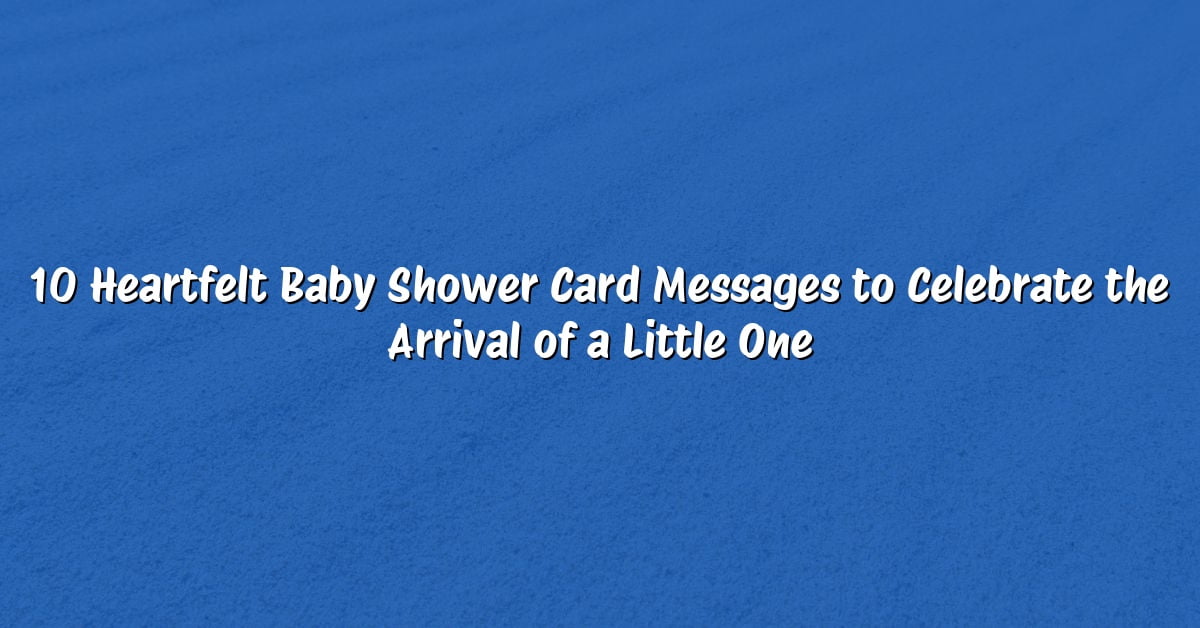 10 Heartfelt Baby Shower Card Messages to Celebrate the Arrival of a Little One