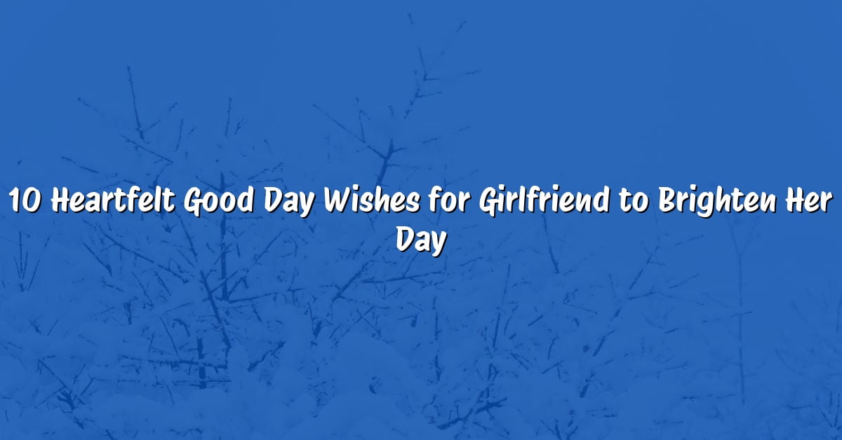 10 Heartfelt Good Day Wishes for Girlfriend to Brighten Her Day