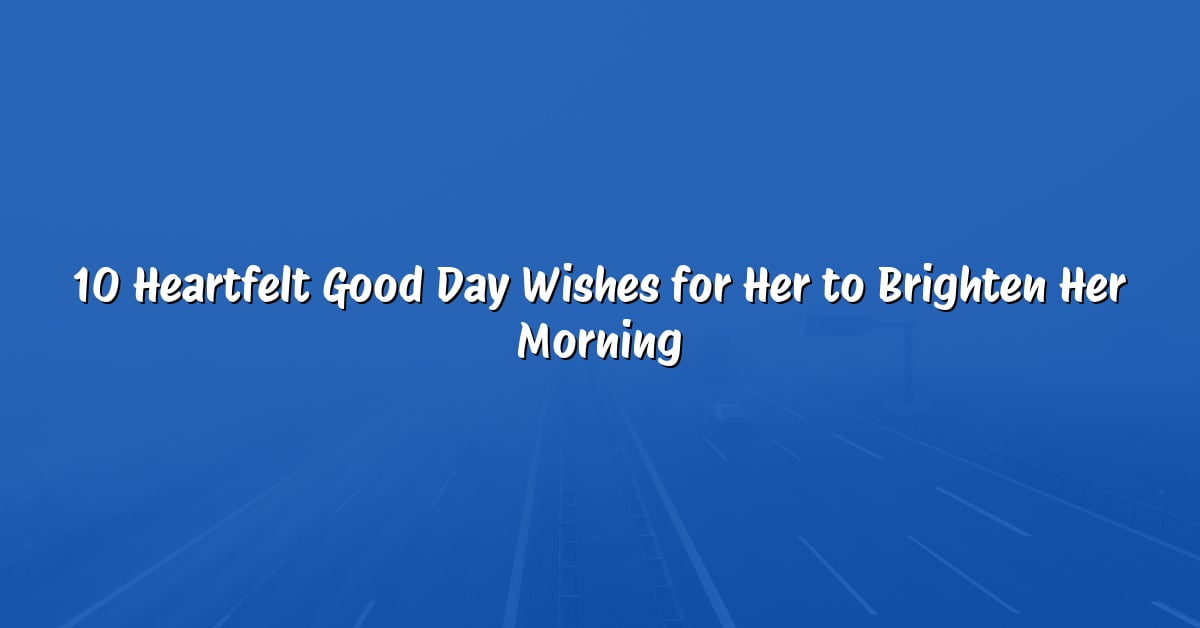 10 Heartfelt Good Day Wishes for Her to Brighten Her Morning