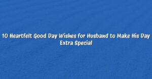 10 Heartfelt Good Day Wishes for Husband to Make His Day Extra Special