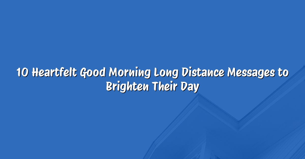 10 Heartfelt Good Morning Long Distance Messages to Brighten Their Day