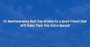 10 Heartwarming Best Day Wishes to a Good Friend that Will Make Their Day Extra Special