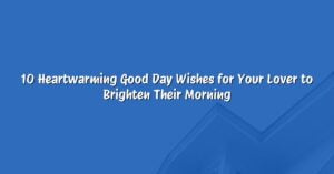 10 Heartwarming Good Day Wishes for Your Lover to Brighten Their Morning