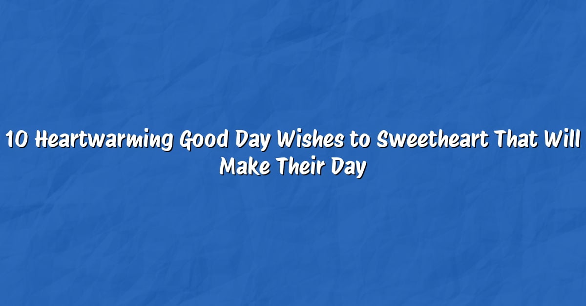10 Heartwarming Good Day Wishes to Sweetheart That Will Make Their Day