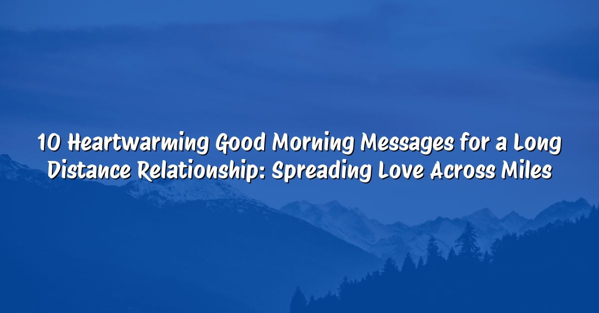 10 Heartwarming Good Morning Messages for a Long Distance Relationship: Spreading Love Across Miles