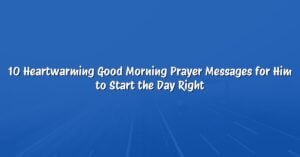 10 Heartwarming Good Morning Prayer Messages for Him to Start the Day Right