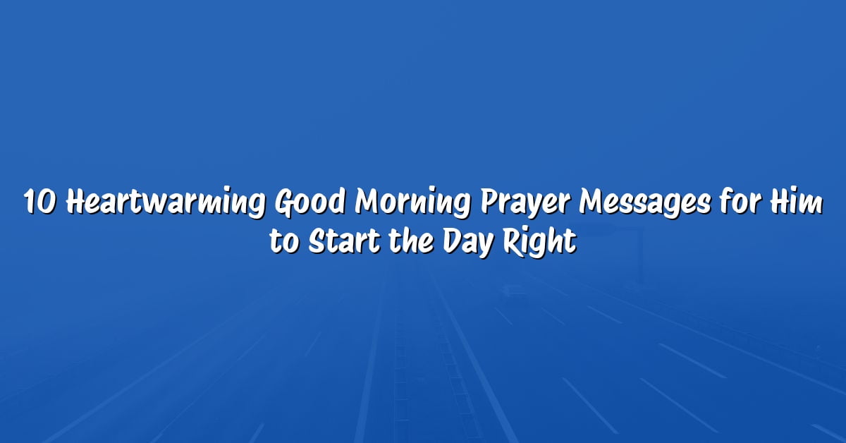 10 Heartwarming Good Morning Prayer Messages for Him to Start the Day Right