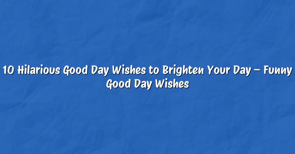 10 Hilarious Good Day Wishes to Brighten Your Day – Funny Good Day Wishes