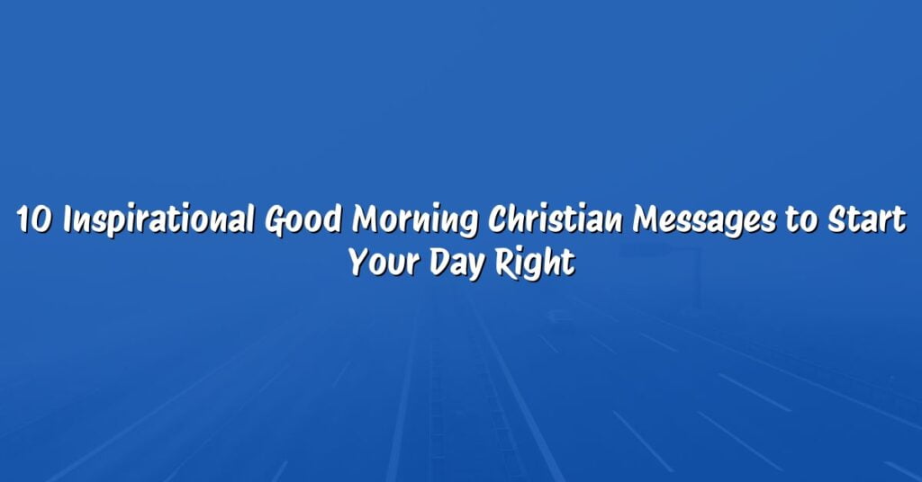 10 Inspirational Good Morning Christian Messages to Start Your Day Right