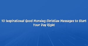 10 Inspirational Good Morning Christian Messages to Start Your Day Right