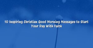 10 Inspiring Christian Good Morning Messages to Start Your Day With Faith