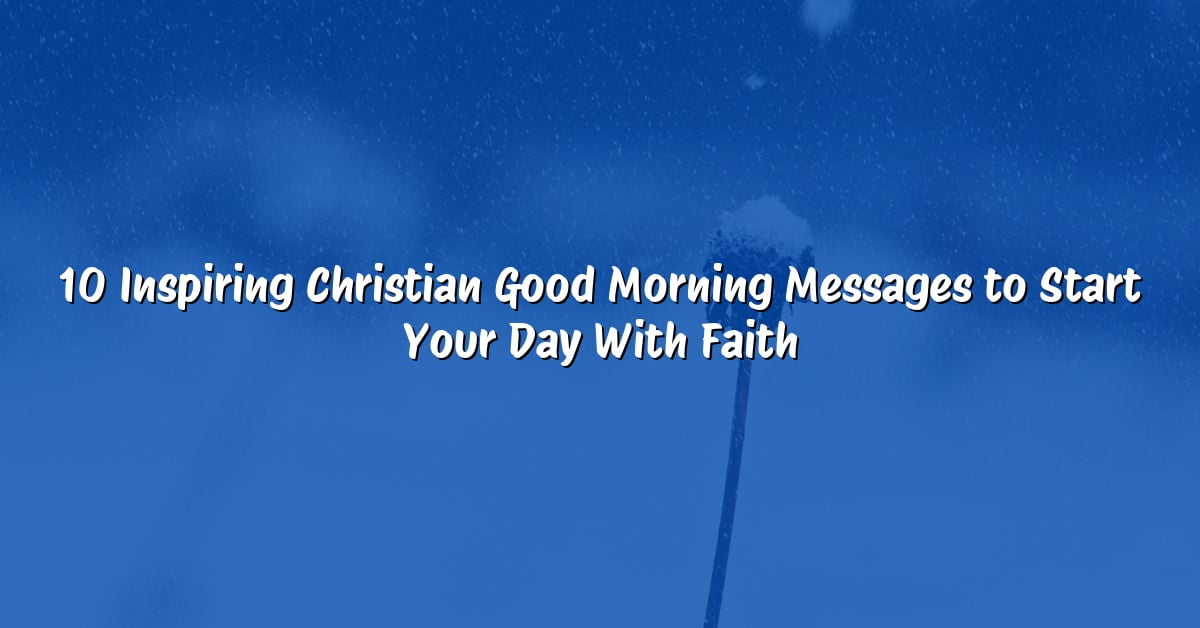 10 Inspiring Christian Good Morning Messages to Start Your Day With Faith