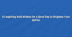 10 Inspiring Well Wishes for a Good Day to Brighten Your Spirits