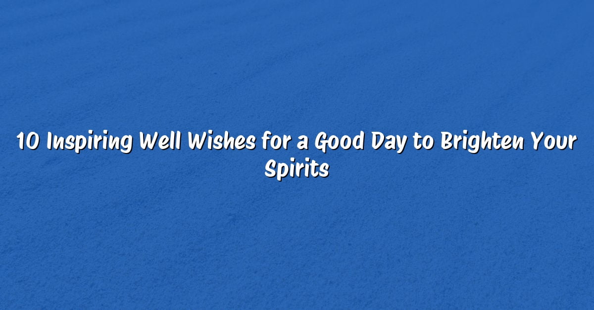 10 Inspiring Well Wishes for a Good Day to Brighten Your Spirits