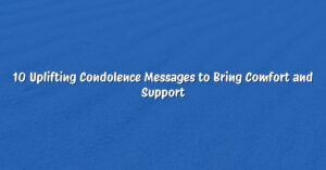 10 Uplifting Condolence Messages to Bring Comfort and Support