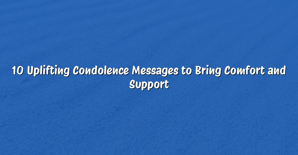 10 Uplifting Condolence Messages to Bring Comfort and Support