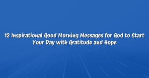 12 Inspirational Good Morning Messages for God to Start Your Day with Gratitude and Hope