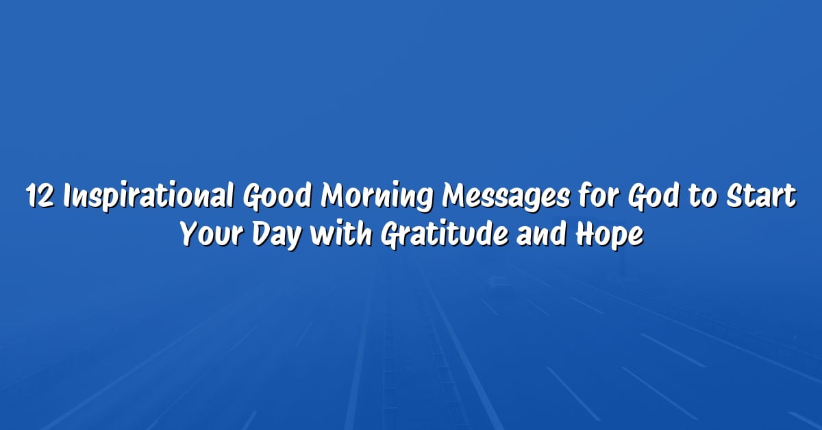 12 Inspirational Good Morning Messages for God to Start Your Day with Gratitude and Hope
