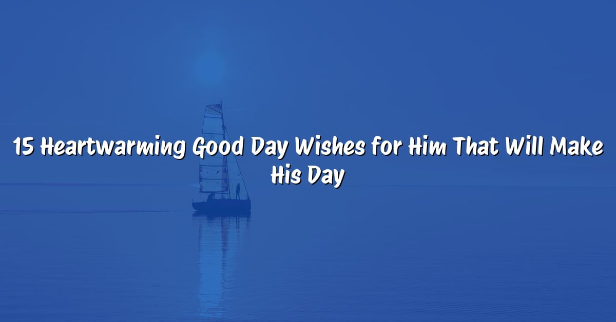 15 Heartwarming Good Day Wishes for Him That Will Make His Day