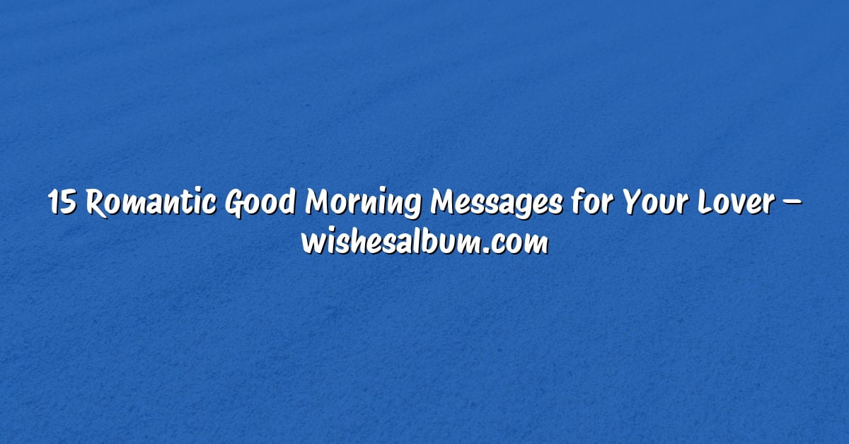15 Romantic Good Morning Messages for Your Lover – wishesalbum.com