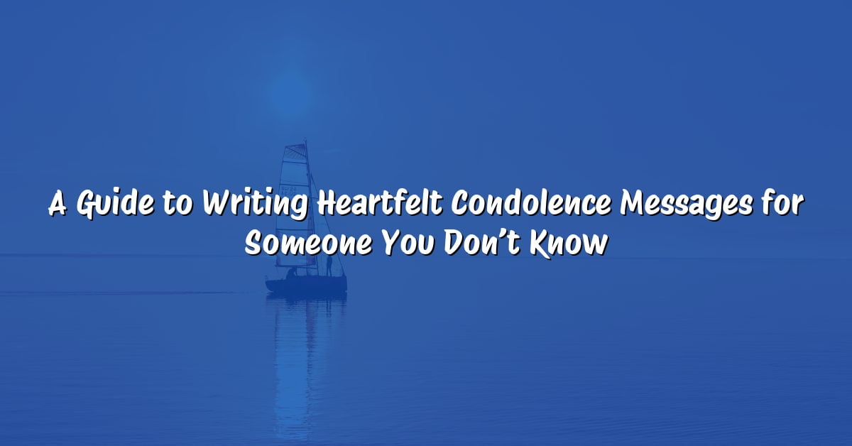 A Guide to Writing Heartfelt Condolence Messages for Someone You Don’t Know