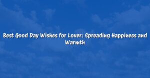 Best Good Day Wishes for Lover: Spreading Happiness and Warmth