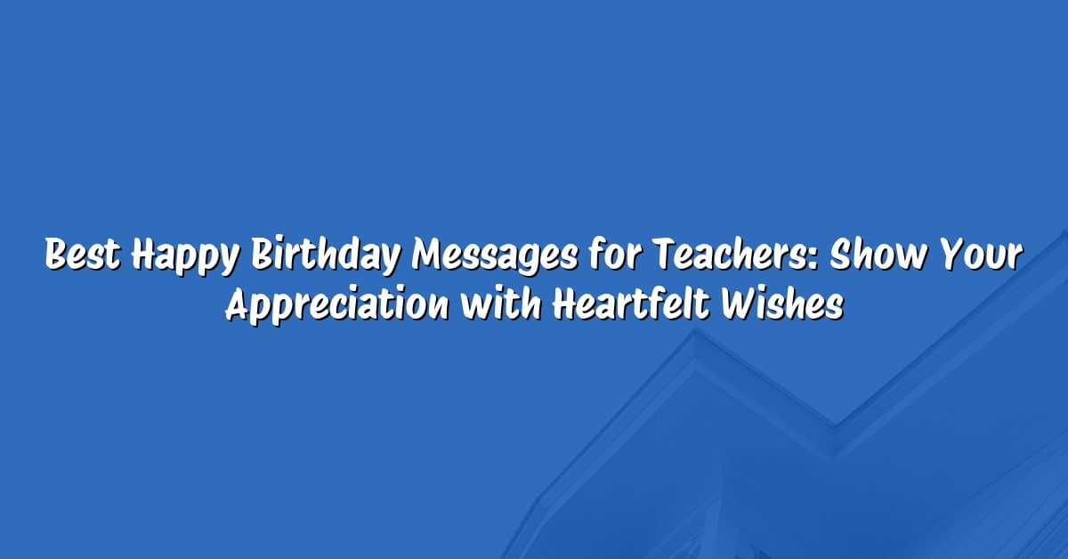 Best Happy Birthday Messages for Teachers: Show Your Appreciation with Heartfelt Wishes