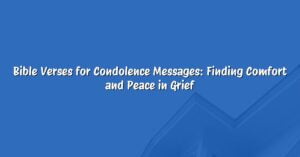 Bible Verses for Condolence Messages: Finding Comfort and Peace in Grief
