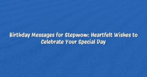 Birthday Messages for Stepmom: Heartfelt Wishes to Celebrate Your Special Day