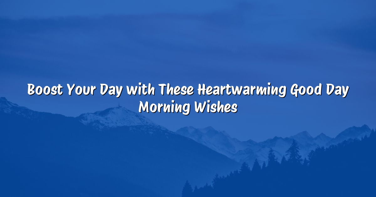 Boost Your Day with These Heartwarming Good Day Morning Wishes