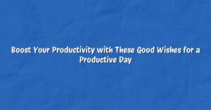 Boost Your Productivity with These Good Wishes for a Productive Day