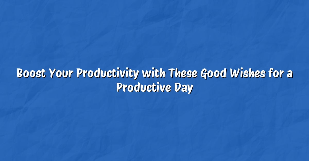 Boost Your Productivity with These Good Wishes for a Productive Day
