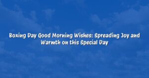 Boxing Day Good Morning Wishes: Spreading Joy and Warmth on this Special Day