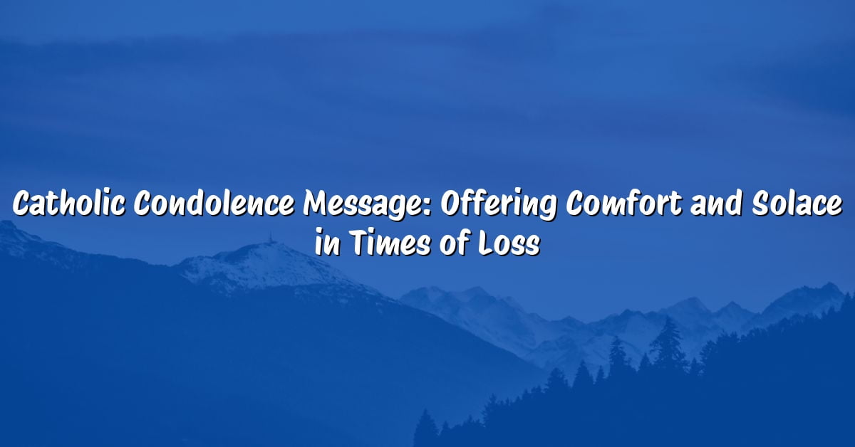 Catholic Condolence Message: Offering Comfort and Solace in Times of Loss