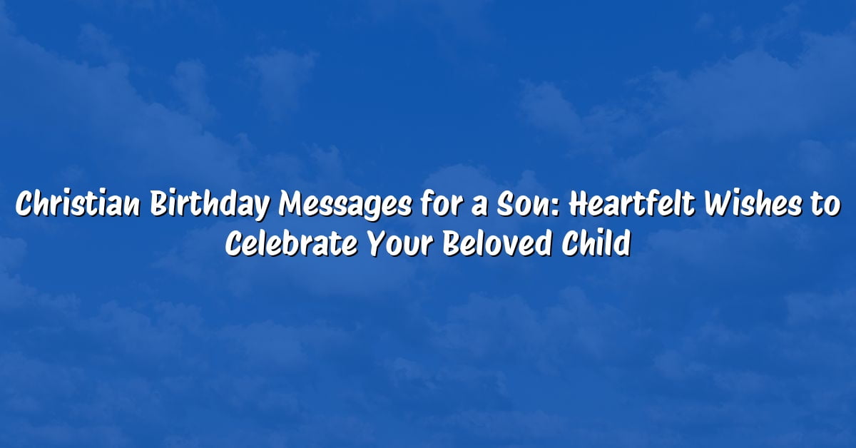Christian Birthday Messages for a Son: Heartfelt Wishes to Celebrate Your Beloved Child