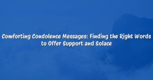 Comforting Condolence Messages: Finding the Right Words to Offer Support and Solace