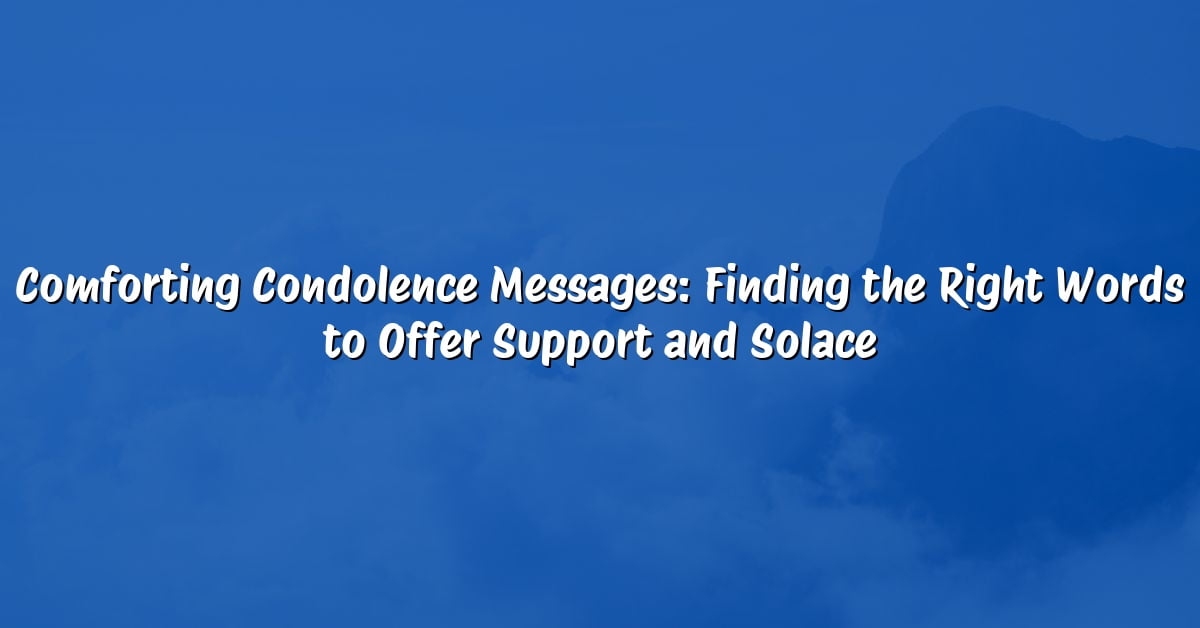 Comforting Condolence Messages: Finding the Right Words to Offer Support and Solace