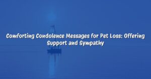 Comforting Condolence Messages for Pet Loss: Offering Support and Sympathy