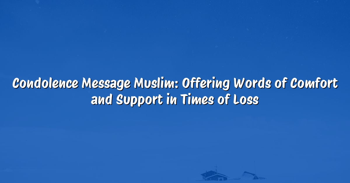 Condolence Message Muslim: Offering Words of Comfort and Support in Times of Loss