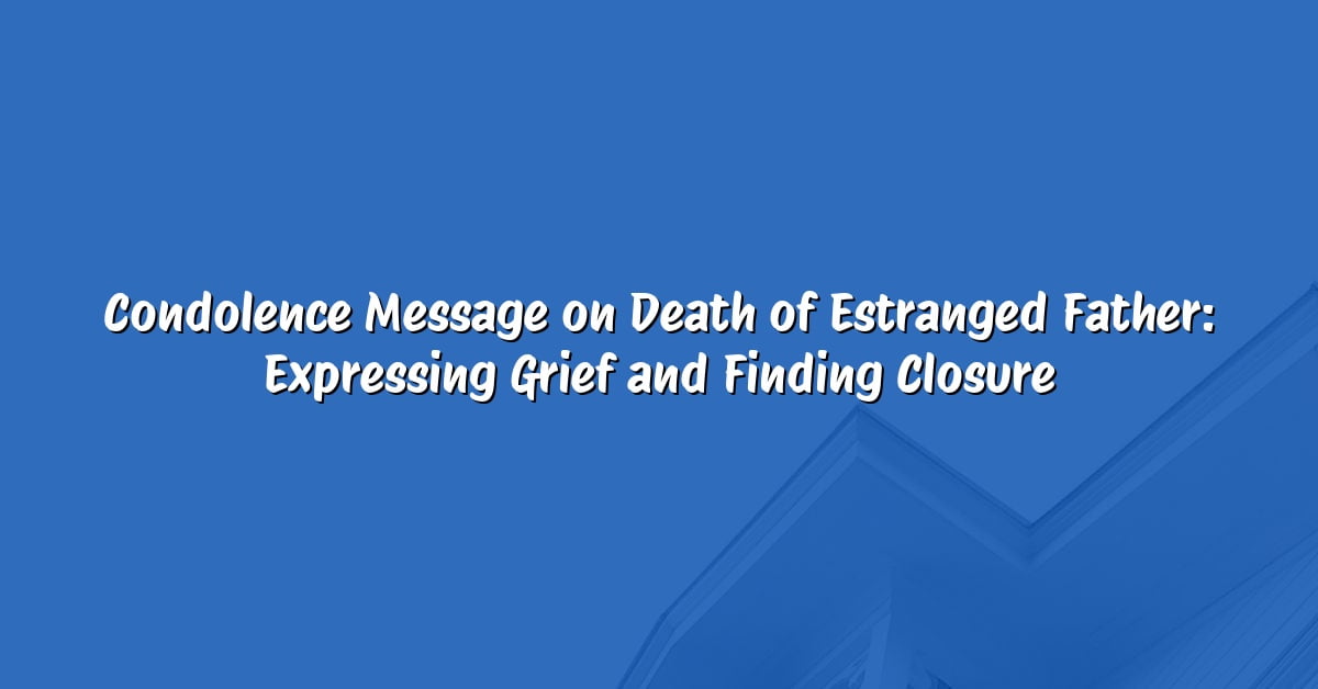 Condolence Message on Death of Estranged Father: Expressing Grief and Finding Closure
