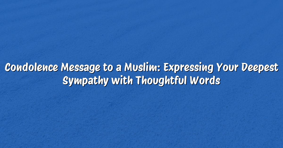 Condolence Message to a Muslim: Expressing Your Deepest Sympathy with Thoughtful Words
