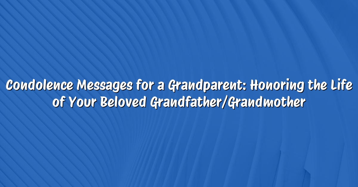 Condolence Messages for a Grandparent: Honoring the Life of Your Beloved Grandfather/Grandmother