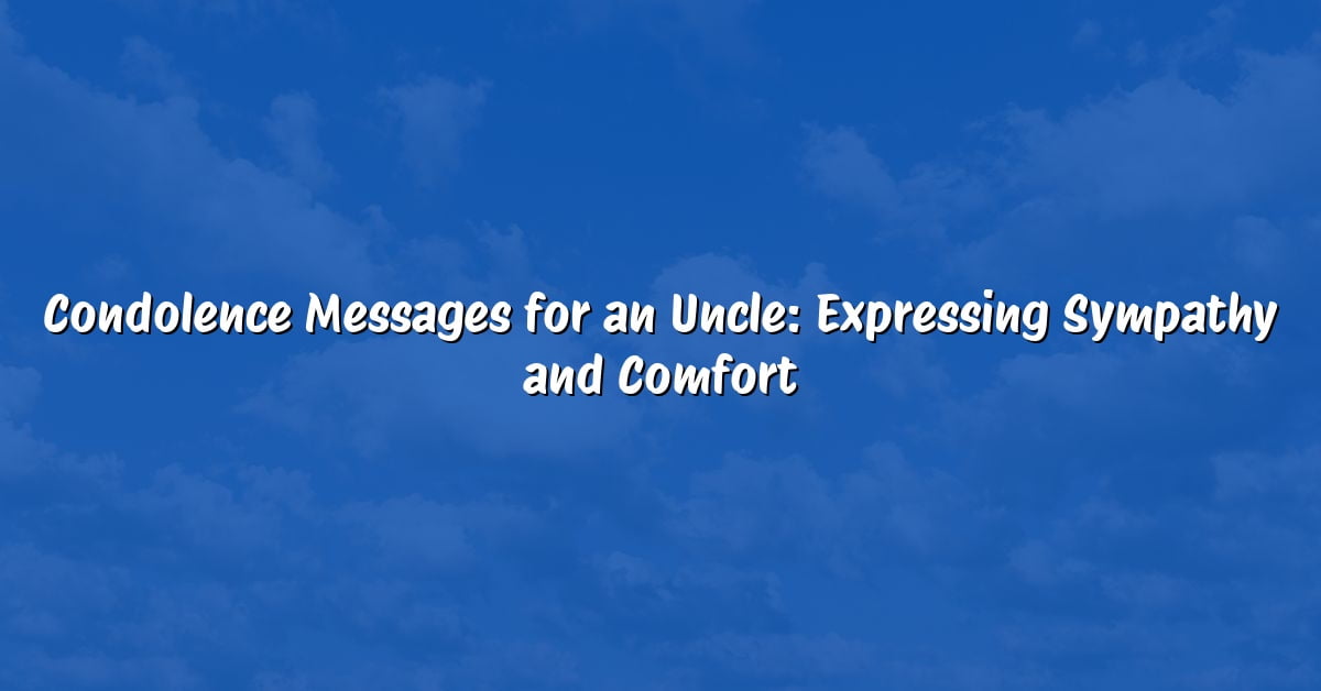 Condolence Messages for an Uncle: Expressing Sympathy and Comfort