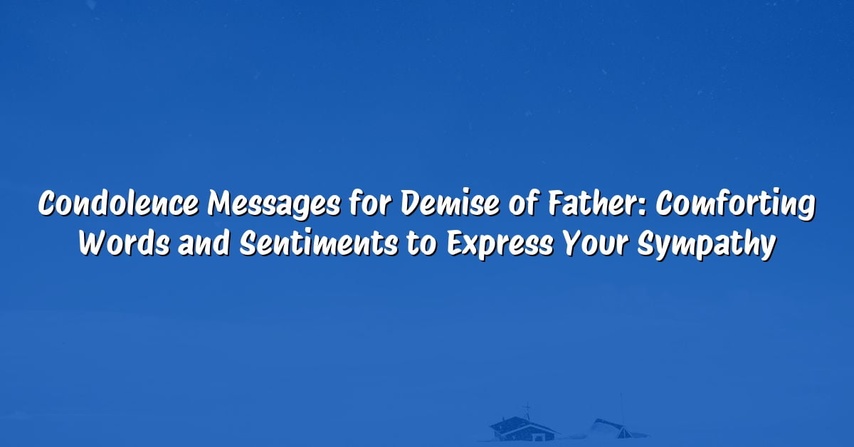 Condolence Messages for Demise of Father: Comforting Words and Sentiments to Express Your Sympathy