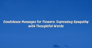 Condolence Messages for Flowers: Expressing Sympathy with Thoughtful Words